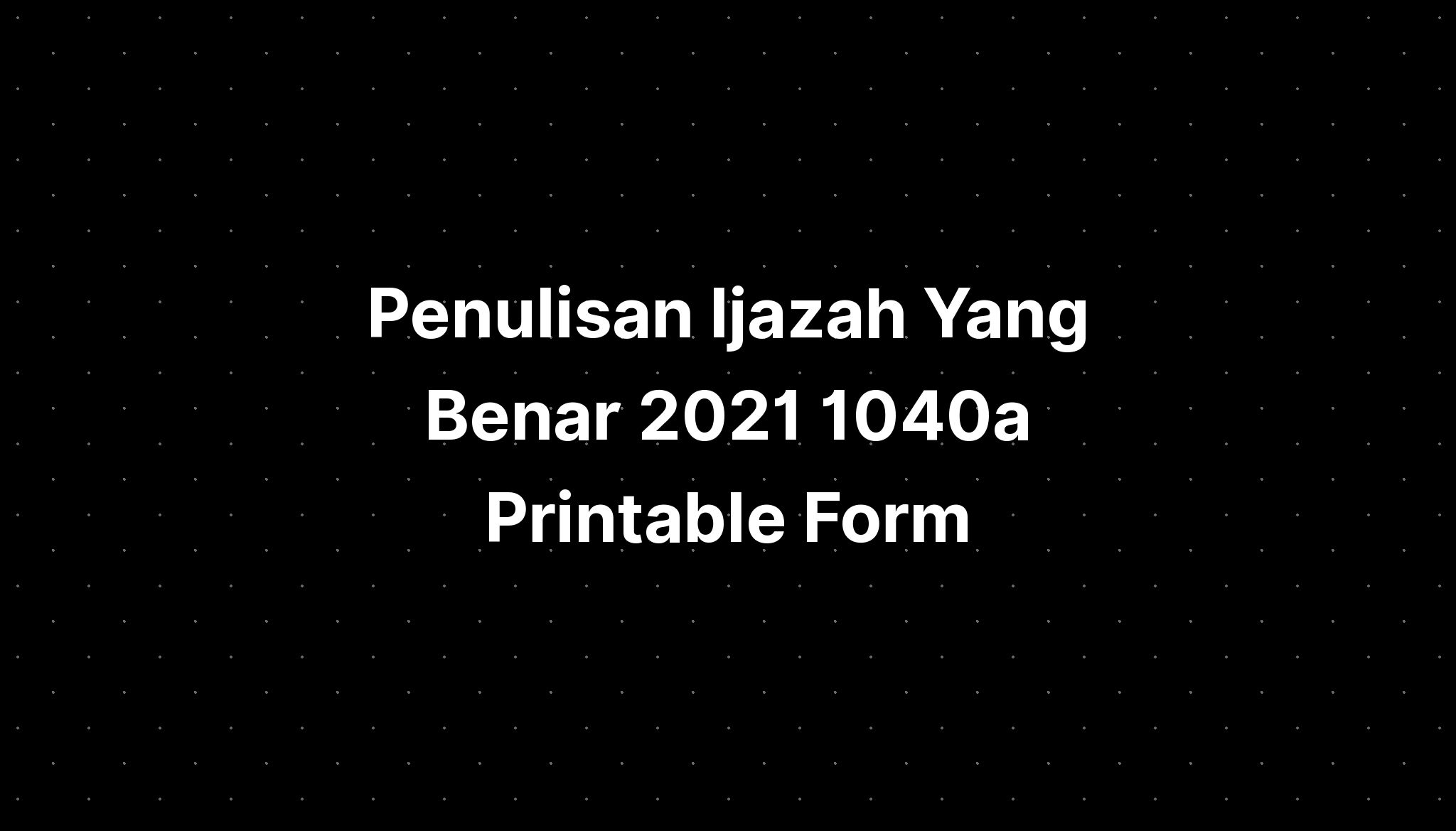 Penulisan Ijazah Yang Benar 2021 1040a Printable Form Imagesee